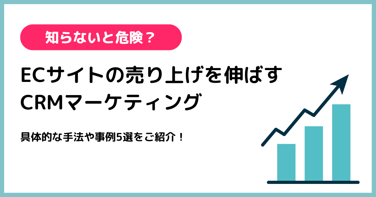 知らないと危険？ECサイトの売り上げを伸ばすCRMマーケティング｜具体