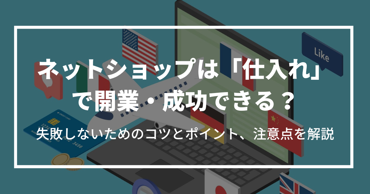 ネットショップは「仕入れ」で開業・成功できる？失敗しないためのコツとポイント、注意点を解説 | 株式会社ＷＣＡ